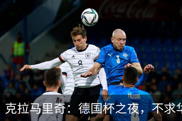 克拉马里奇：德国杯之夜，不求华丽只求“过关