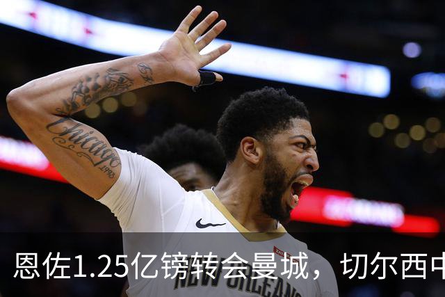 恩佐1.25亿镑转会曼城，切尔西中场位置引援未果
